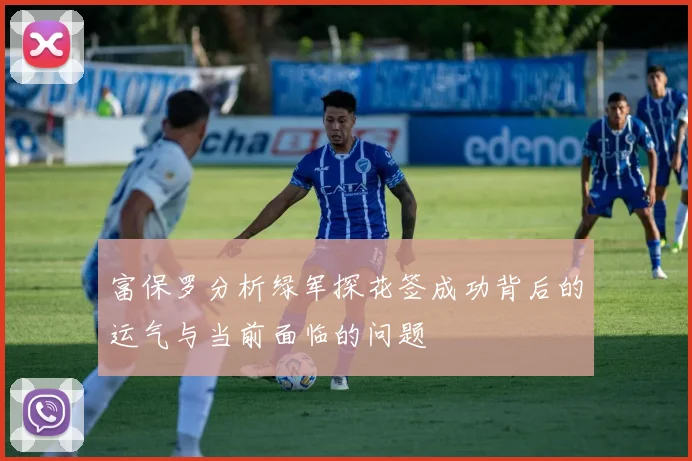 富保罗分析绿军探花签成功背后的运气与当前面临的问题