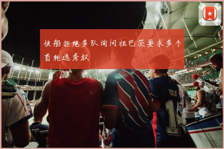 快船拒绝多队询问祖巴茨要求多个首轮选秀权