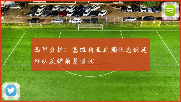 西甲分析：塞维利亚近期状态低迷难以反弹前景堪忧