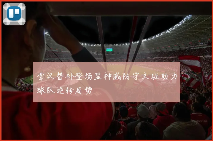 索汉替补登场显神威防守文班助力球队逆转局势