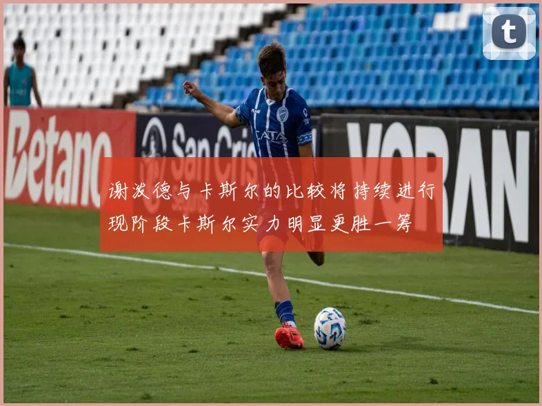 谢泼德与卡斯尔的比较将持续进行现阶段卡斯尔实力明显更胜一筹