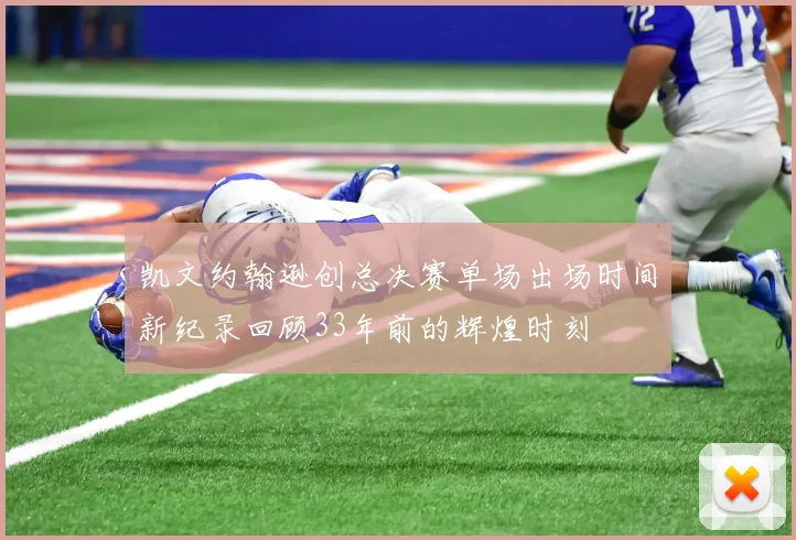 凯文约翰逊创总决赛单场出场时间新纪录回顾33年前的辉煌时刻
