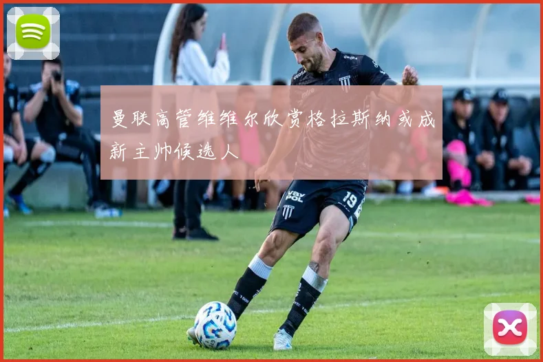 曼联高管维维尔欣赏格拉斯纳或成新主帅候选人